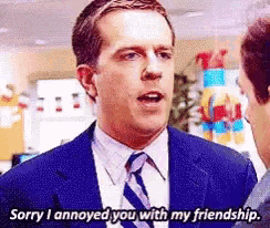 a man in a suit and tie says " sorry i annoyed you with my friendship "