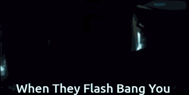 when they flash bang you is written on a dark background