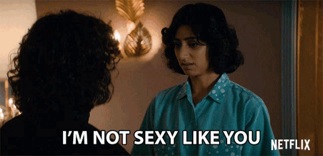 a woman says i 'm not sexy like you next to another woman