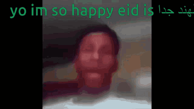 a blurred image of a person with the words yo im so happy eid is written above it