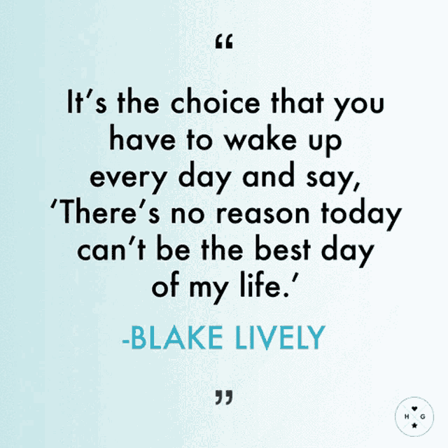 a quote by blake lively that says it 's the choice that you have to wake up every day