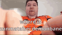 a man in an orange shirt is saying " where is zannataisei demonbane "