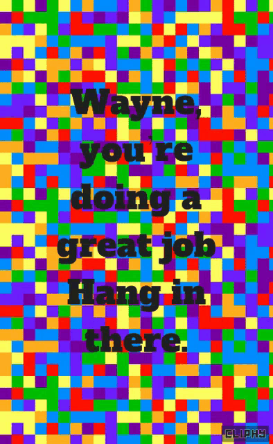 wayne you 're doing a great job hang in there written on a colorful background