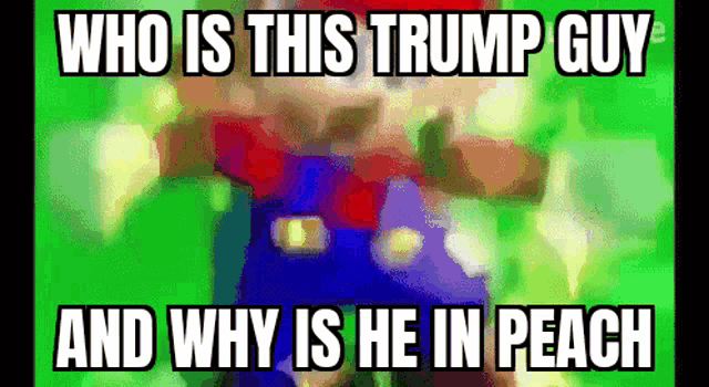a cartoon of mario with the words who is this trump guy and why is he in peach