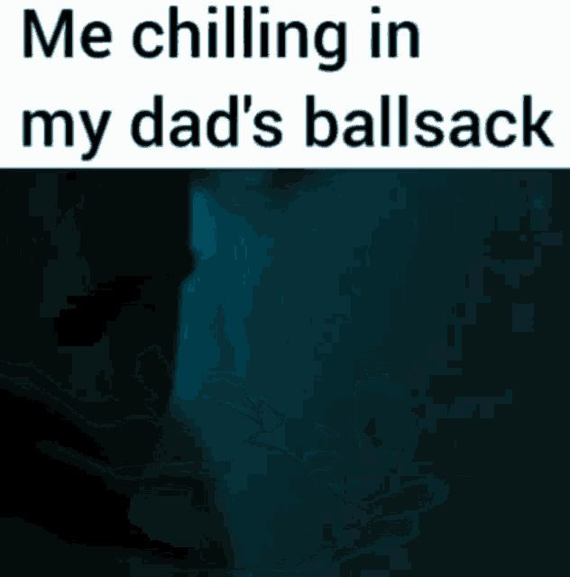 a blue background with the words " me chilling in my dad 's ballsack " on it