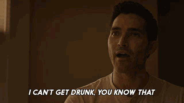 a man says " i can t get drunk you know that "