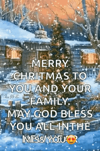 merry christmas to you and your family may god bless you all in the miss you .