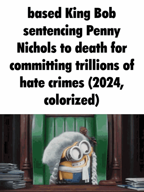 a picture of a minion with a caption that says " based king bob sentencing penny nichols to death