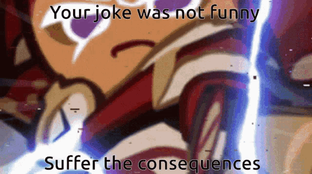a cartoon character with the words " your joke was not funny suffer the consequences " on the bottom