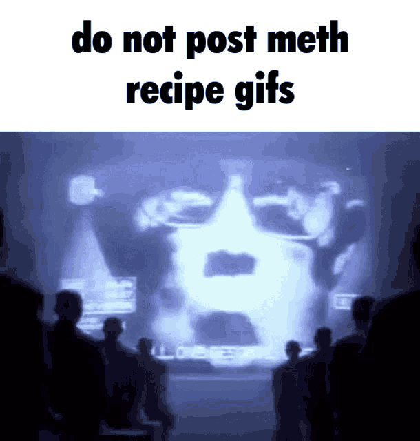 a group of people looking at a screen with the words do not post meth recipe gifs