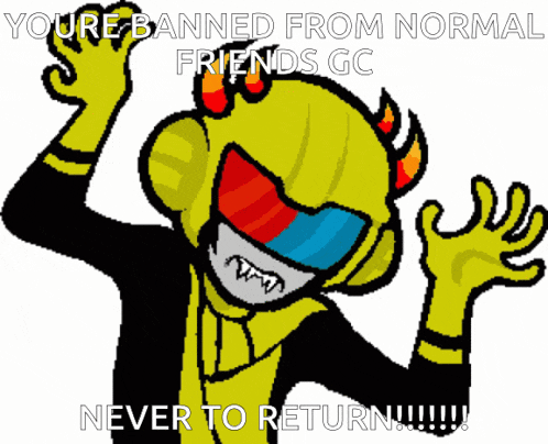 a cartoon character with the words " you 're banned from normal friends gc "