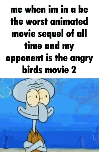 a cartoon character named squidward says " me when im in a be the worst animated movie sequel of all time