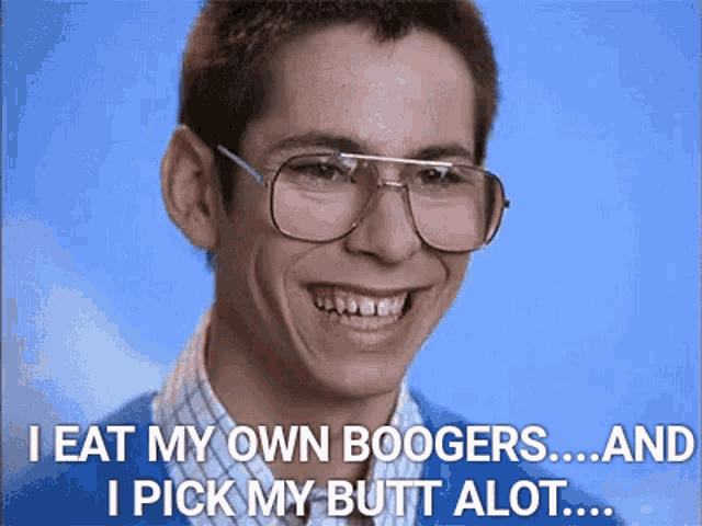 a man wearing glasses is smiling and saying " i eat my own boogers ... and i pick my butt alot ... "