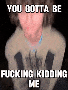 a blurry picture of a man with the words you gotta be fucking kidding me