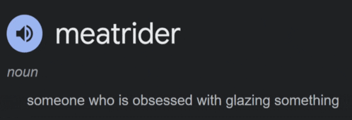 someone who is obsessed with glazing something is called meatrider