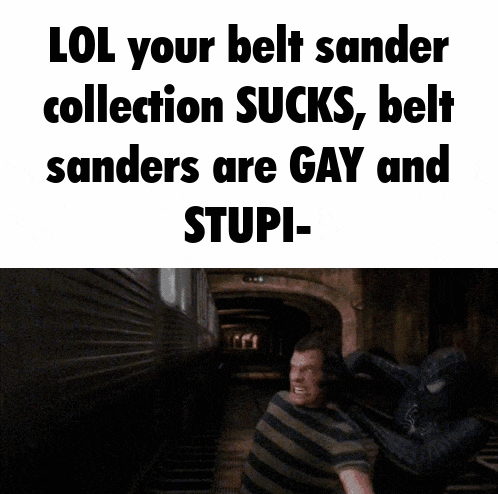 a picture of a man with the words lol your belt sander collection sucks belt sanders are gay and stupi