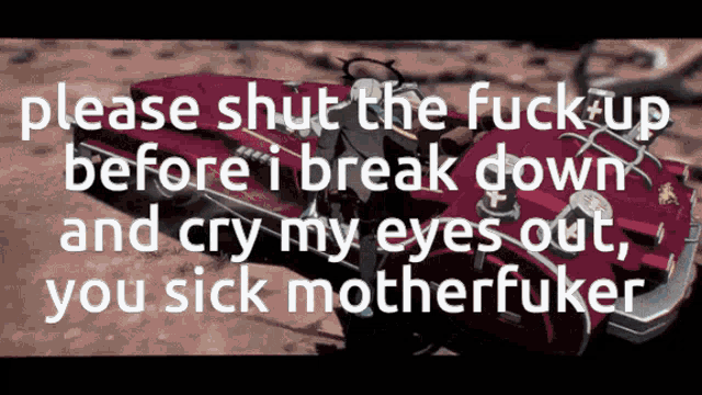 a picture of a car with the words please shut the fuck up before i break down and cry my eyes out