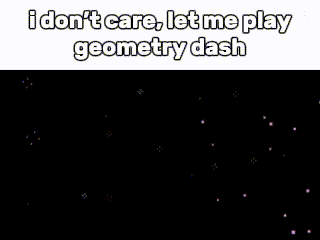 a meme that says i don t care , let me play geometry dash