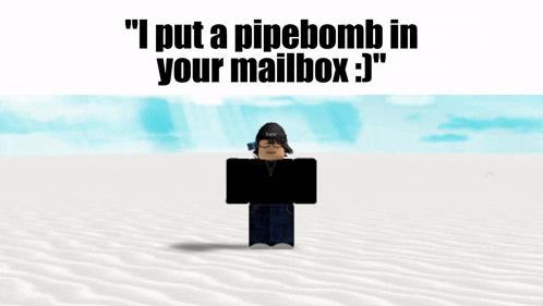 a video game character says " i put a pipebomb in your mailbox j "