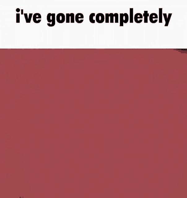 a red background with the words `` i 've gone completely '' on it