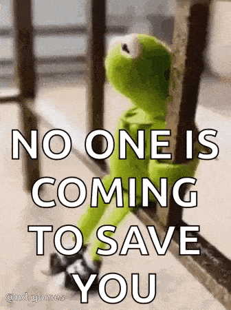 kermit the frog is leaning against a railing and saying no one is coming to save you .