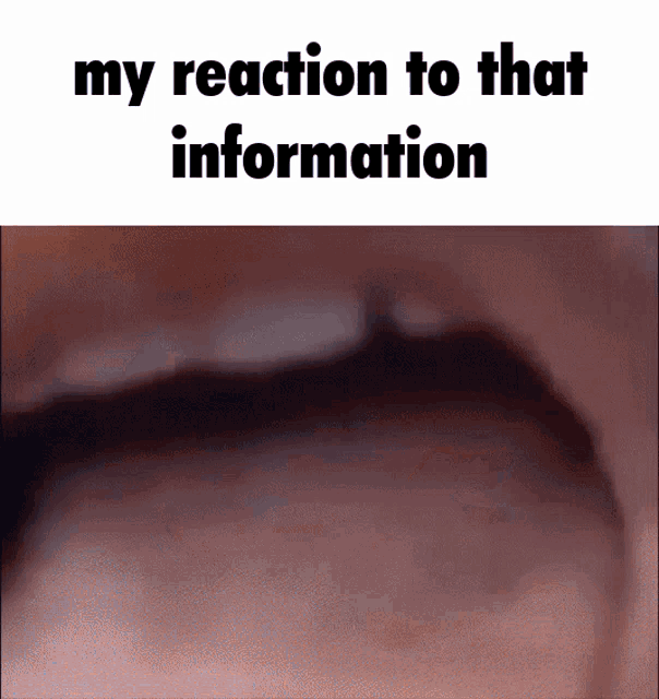 a close up of a person 's mouth with the words " my reaction to that information " below it