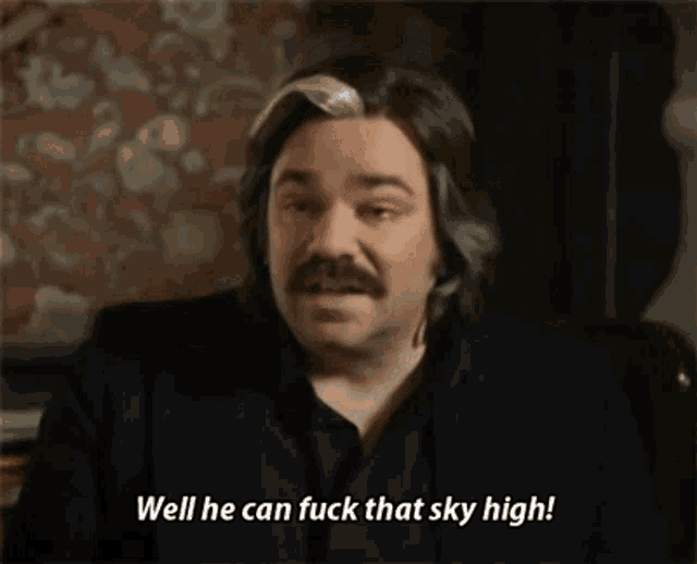 a man with long hair and a mustache is saying well he can fuck that sky high