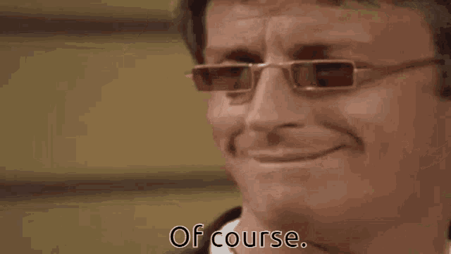 a man wearing glasses is smiling and saying `` of course . ''