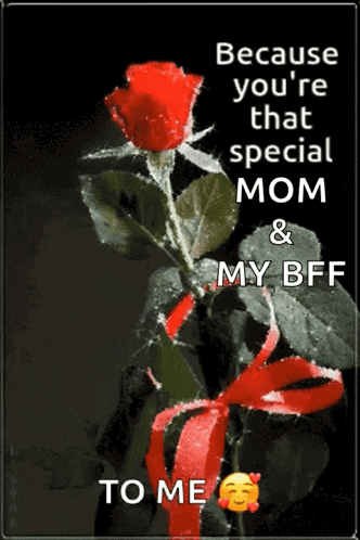 because you 're that special mom and my bff to me ..