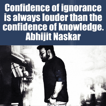 confidence of ignorance is always louder than the confidence of knowledge . abhijit naskar
