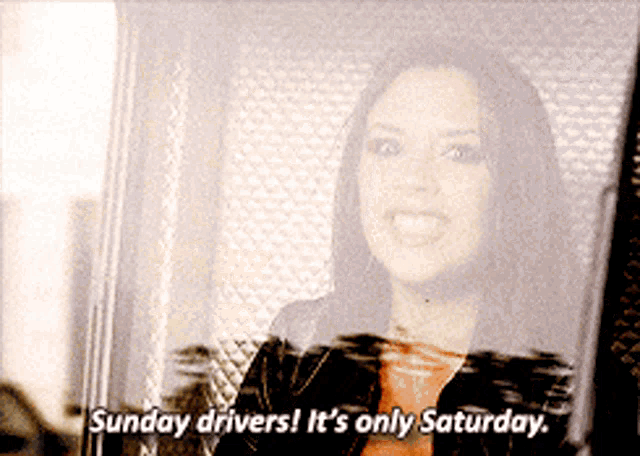 a woman says " sunday drivers ! it 's only saturday "