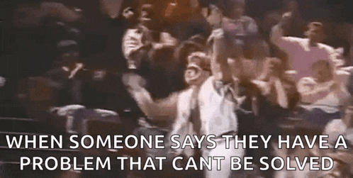 when someone says they have a problem that can t be solved