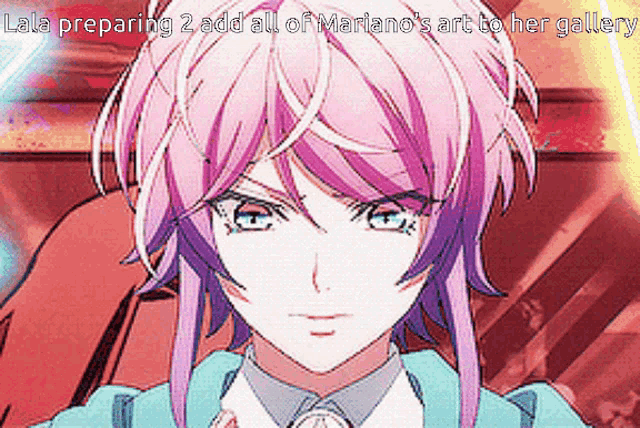 a close up of a pink haired anime girl with a caption that says lala preparing 2 add all of marianos art to her gallery