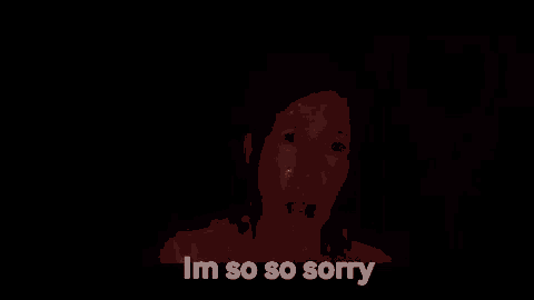 a woman is standing in the dark with her face wet and says `` i 'm so sorry '' .