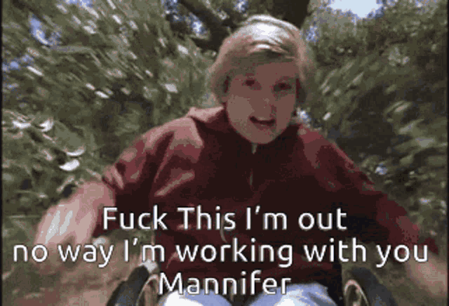 a person in a wheelchair says " fuck this i 'm out no way i 'm working with you mannifer "