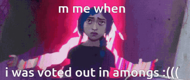 a picture of a girl with the words " m me when i was voted out in amongs " on it