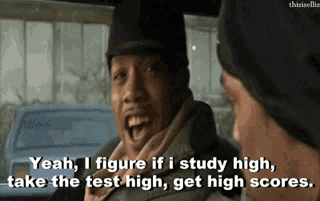 a man says " yeah i figure if i study high take the test high "