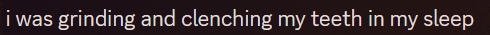i was grinding and clenching my teeth in my sleep written on a black background
