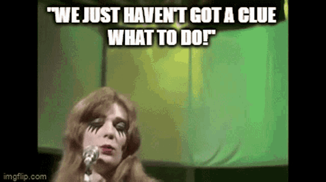 a woman singing into a microphone with a caption that says we just haven 't got a clue what to do .
