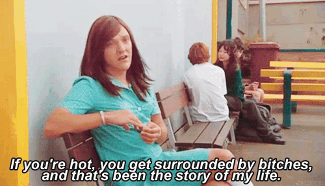 a man sitting on a bench with a caption that says " if you 're hot you get surrounded by bitches