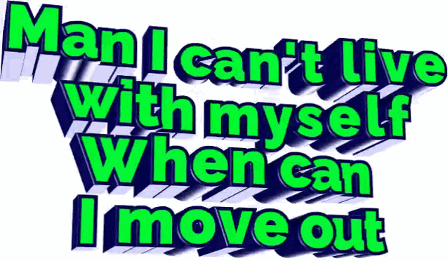 a sign that says man i can t live with myself when can i move out