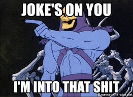 skeletor is pointing at the camera and saying `` joke 's on you i 'm into that shit ''