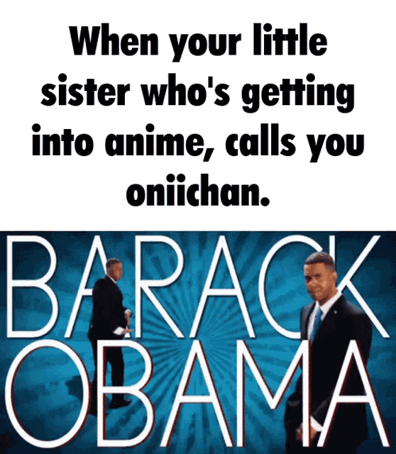 a picture of barack obama with the caption when your little sister who 's getting into anime calls you onichan