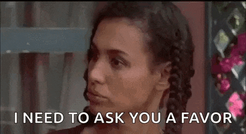 a woman is saying `` i need to ask you a favor '' while looking at the camera .