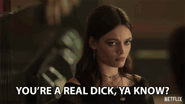 a woman says you 're a real dick ya know in a netflix advertisement