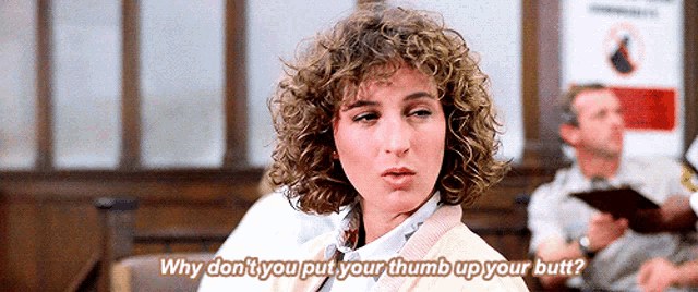 a woman says " why don t you put your thumb up your butt "