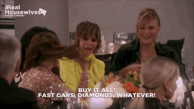 a group of women sitting at a table with the words buy it all fast cars diamonds whatever on the screen
