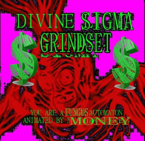 divine sigma grindset you are a fungus automaton animated by monty