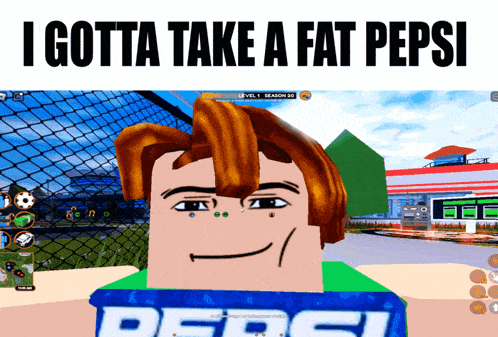 a screenshot of a video game with the words i gotta take a fat pepsi
