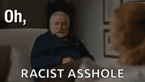 an older man sitting on a couch with the words " oh fuck off racist asshole " written above him